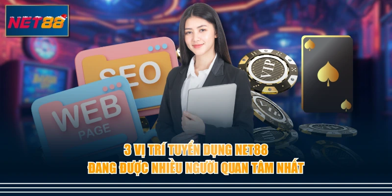 3 vị trí tuyển dụng NET88 đang được nhiều người quan tâm nhất