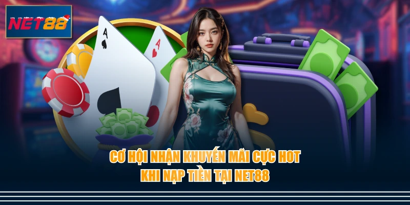 Cơ hội nhận khuyến mãi cực hot khi nạp tiền tại NET88