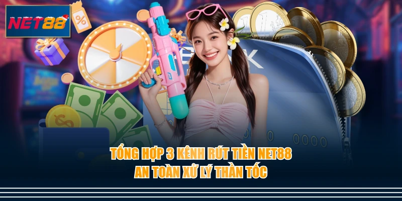 Tổng hợp 3 kênh rút tiền NET88 an toàn xử lý thần tốc